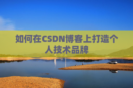 如何在CSDN博客上打造个人技术品牌